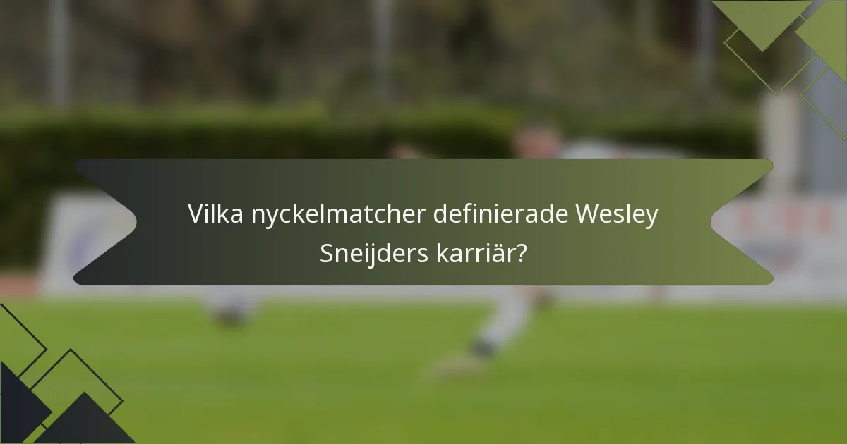 Vilka nyckelmatcher definierade Wesley Sneijders karriär?