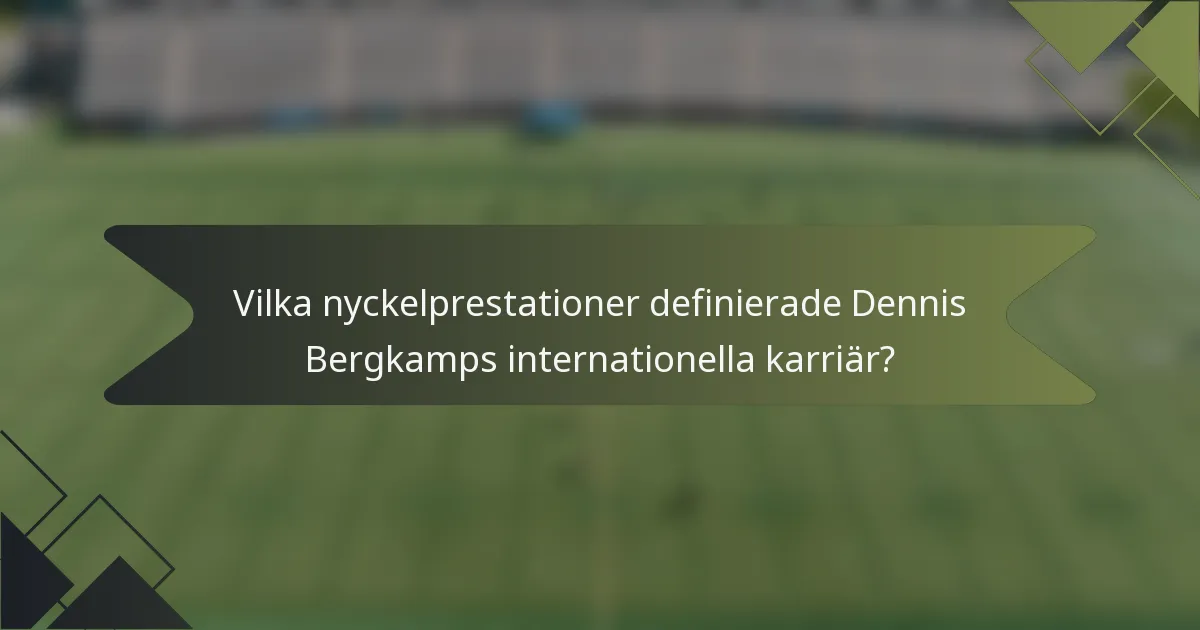 Vilka nyckelprestationer definierade Dennis Bergkamps internationella karriär?