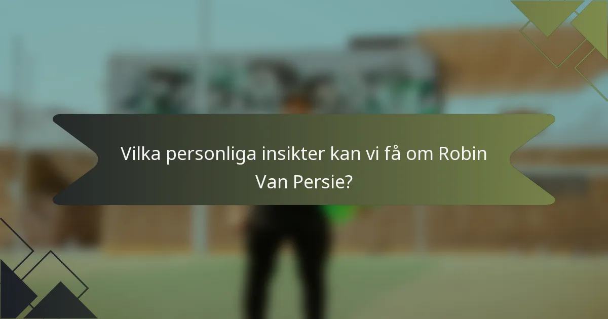 Vilka personliga insikter kan vi få om Robin Van Persie?