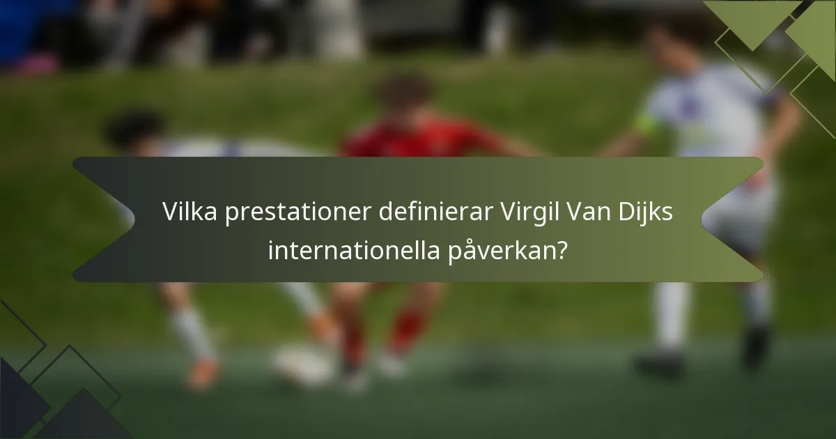 Vilka prestationer definierar Virgil Van Dijks internationella påverkan?