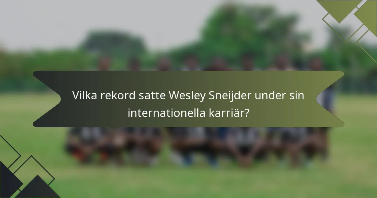 Vilka rekord satte Wesley Sneijder under sin internationella karriär?