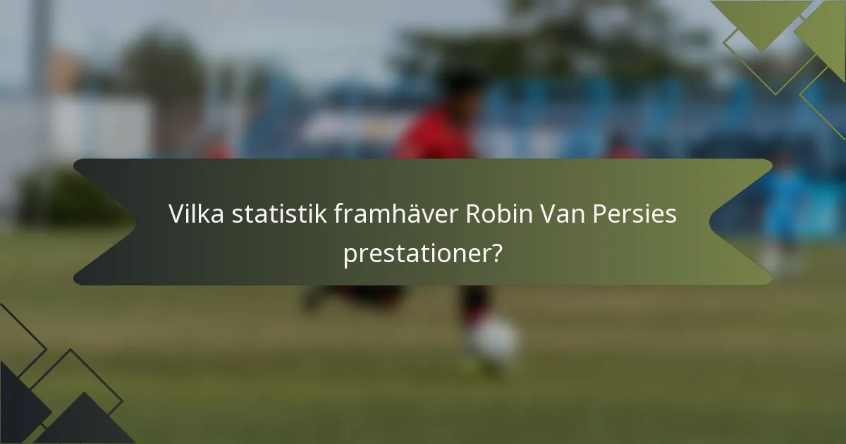 Vilka statistik framhäver Robin Van Persies prestationer?