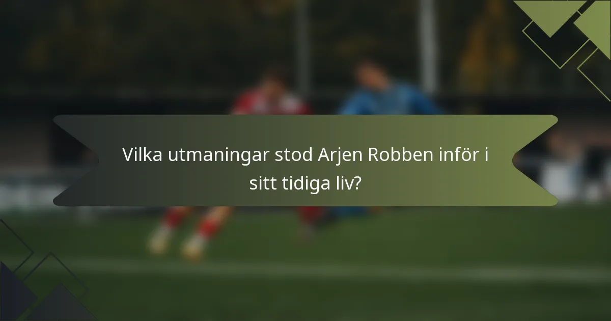 Vilka utmaningar stod Arjen Robben inför i sitt tidiga liv?
