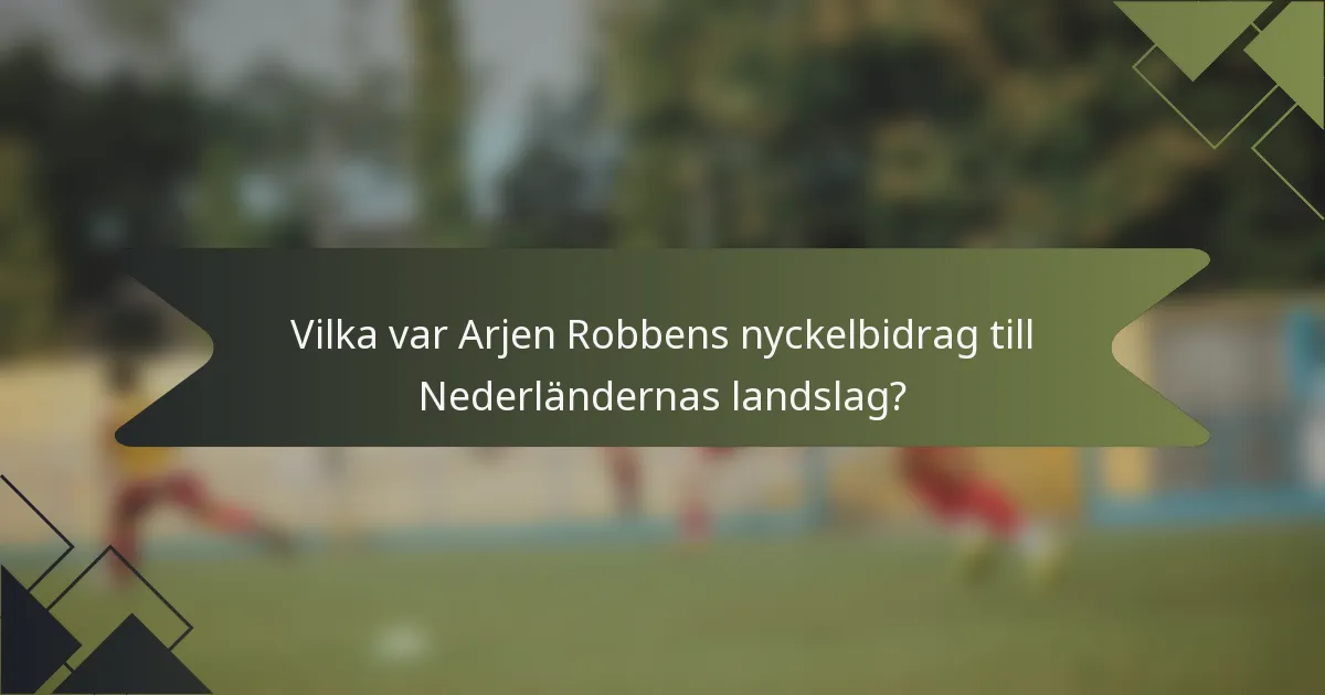 Vilka var Arjen Robbens nyckelbidrag till Nederländernas landslag?