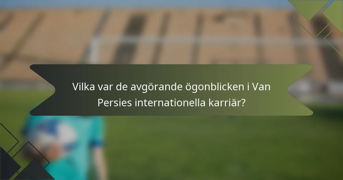 Vilka var de avgörande ögonblicken i Van Persies internationella karriär?