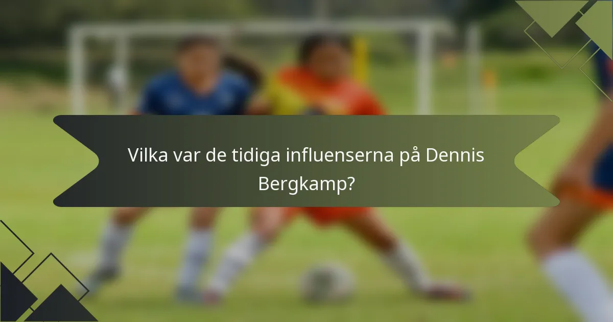 Vilka var de tidiga influenserna på Dennis Bergkamp?