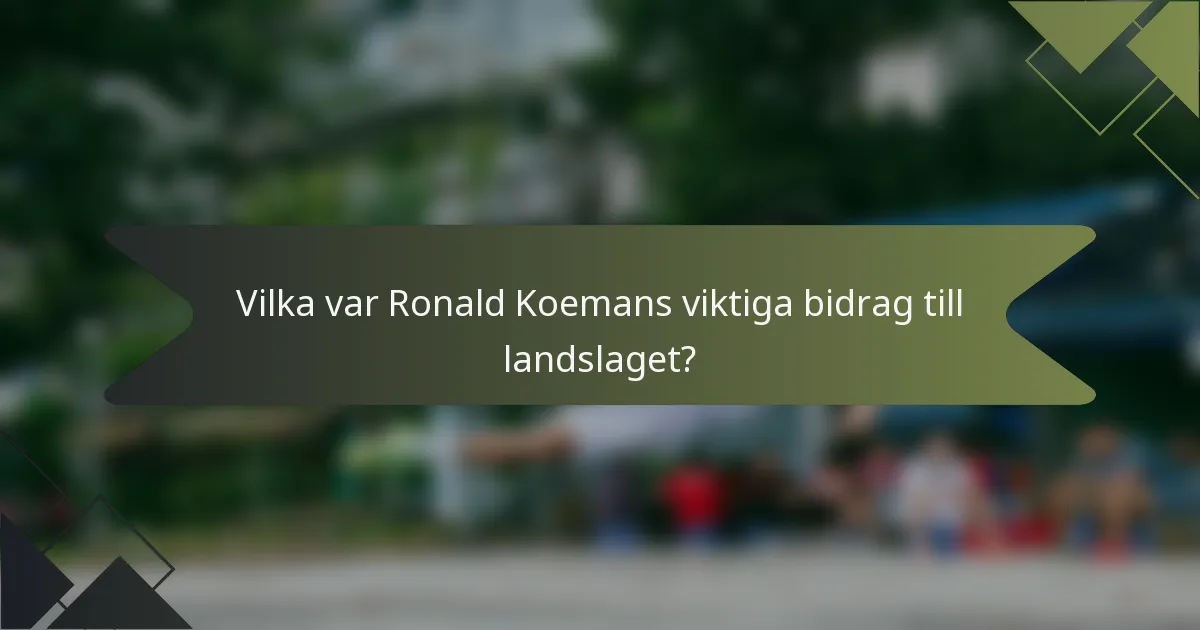 Vilka var Ronald Koemans viktiga bidrag till landslaget?